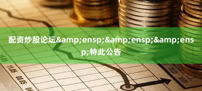 配资炒股论坛   特此公告