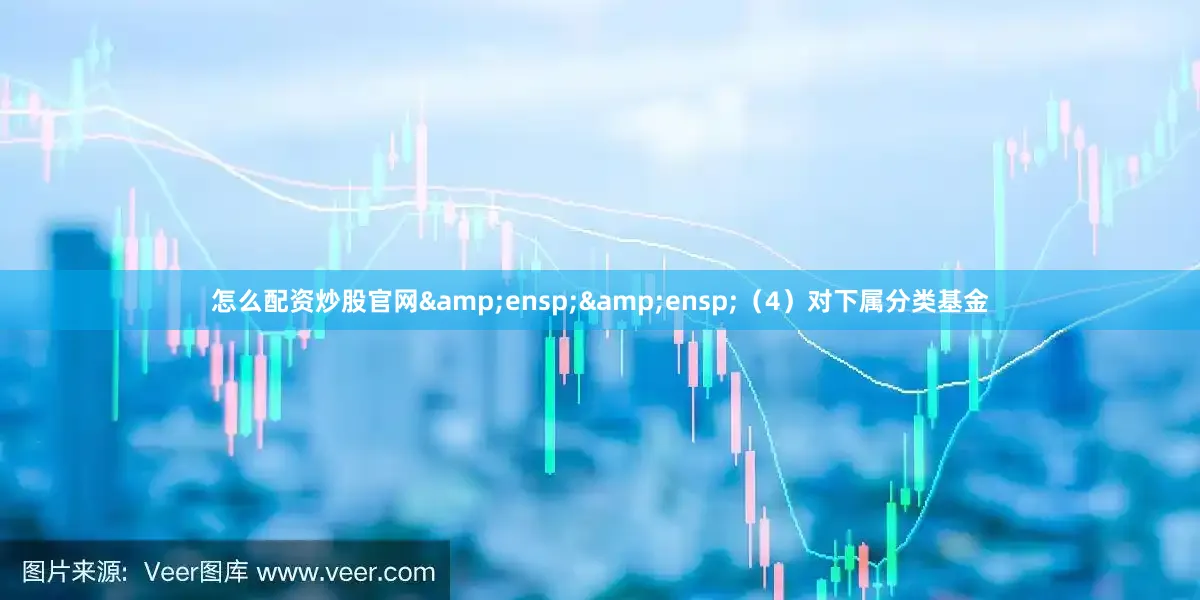 怎么配资炒股官网  (4)对下属分类基金