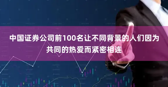 中国证券公司前100名让不同背景的人们因为共同的热爱而紧密相连