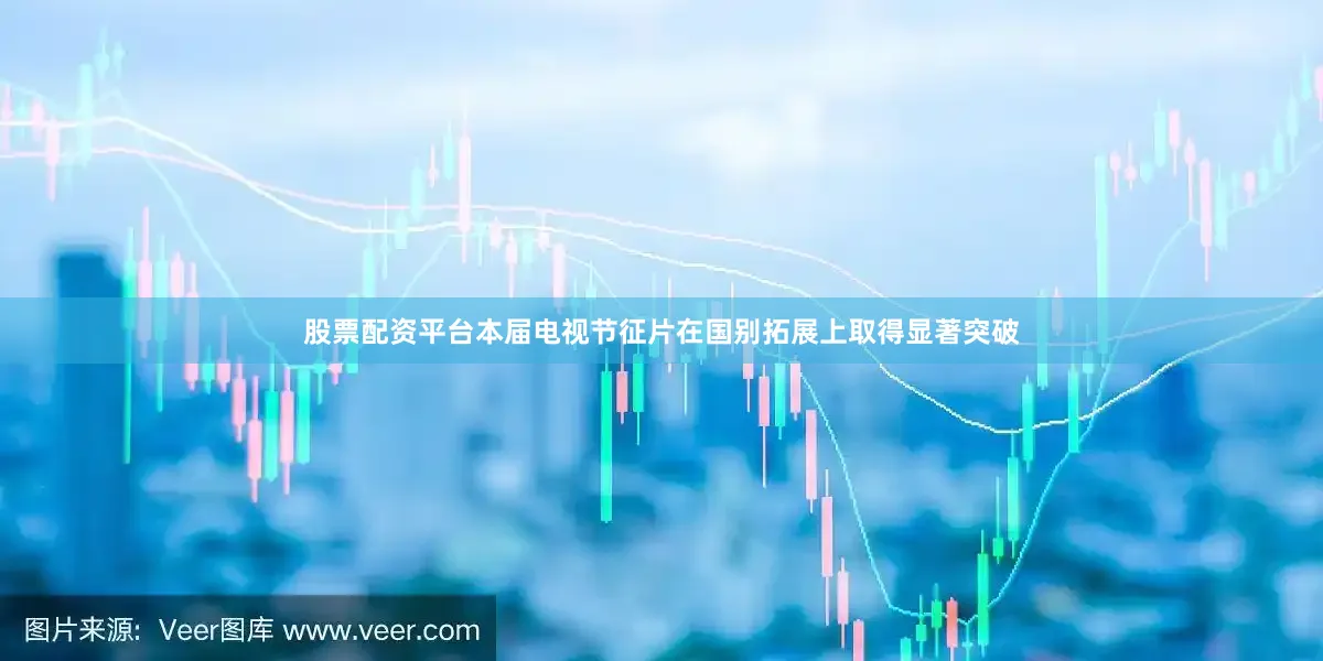 股票配资平台本届电视节征片在国别拓展上取得显著突破