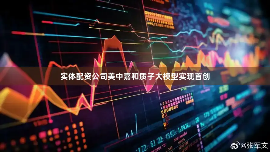实体配资公司美中嘉和质子大模型实现首创