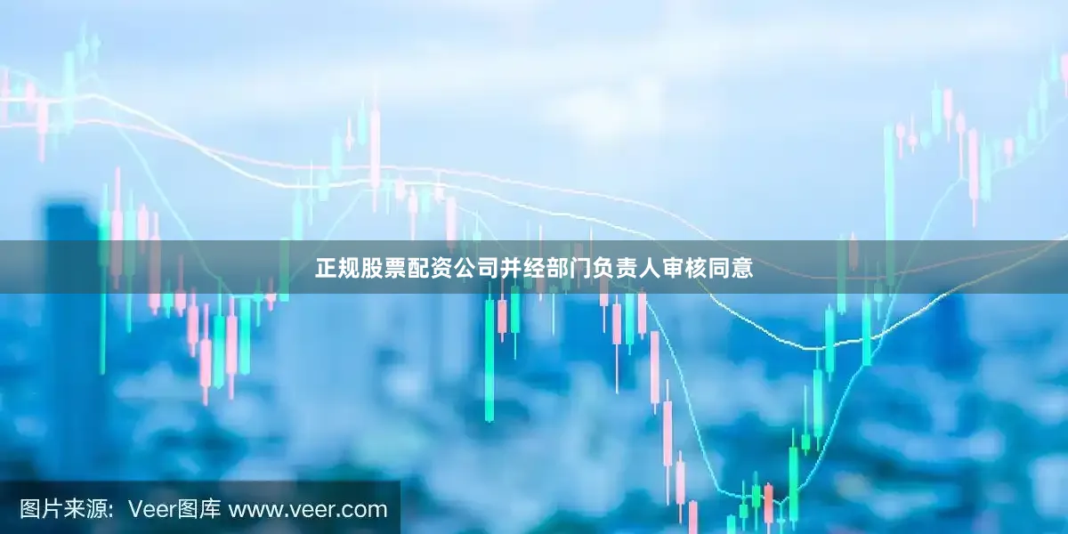 正规股票配资公司并经部门负责人审核同意
