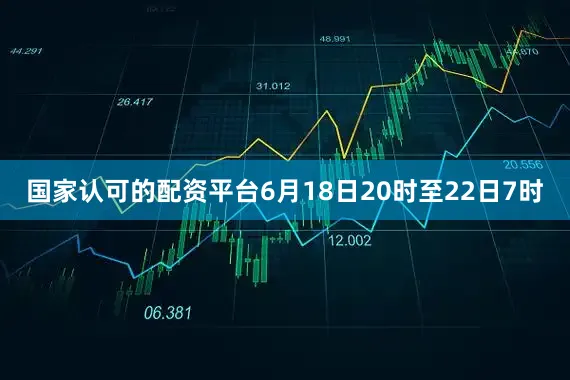 国家认可的配资平台6月18日20时至22日7时