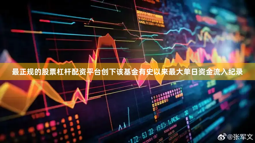 最正规的股票杠杆配资平台创下该基金有史以来最大单日资金流入纪录