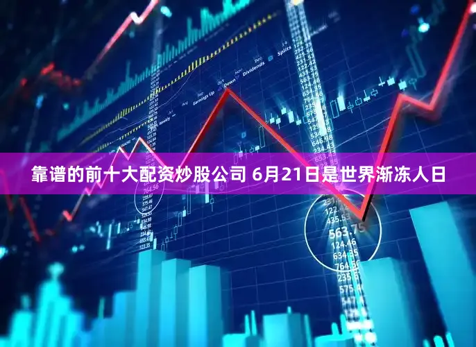 靠谱的前十大配资炒股公司 6月21日是世界渐冻人日