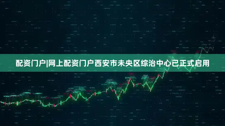 配资门户|网上配资门户西安市未央区综治中心已正式启用