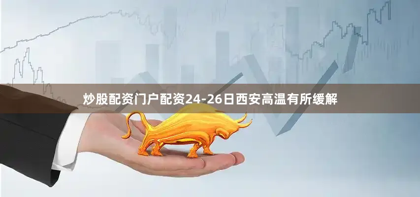 炒股配资门户配资24-26日西安高温有所缓解