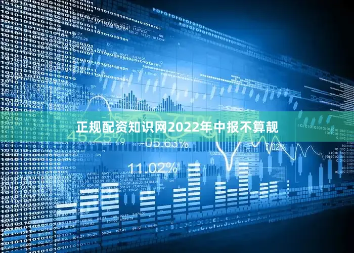 正规配资知识网2022年中报不算靓