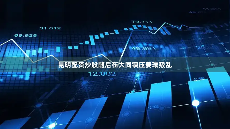昆明配资炒股随后在大同镇压姜瓖叛乱