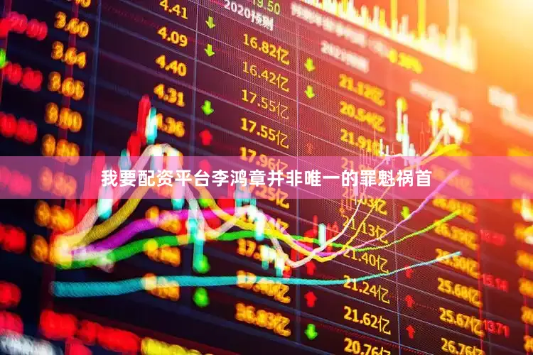 我要配资平台李鸿章并非唯一的罪魁祸首