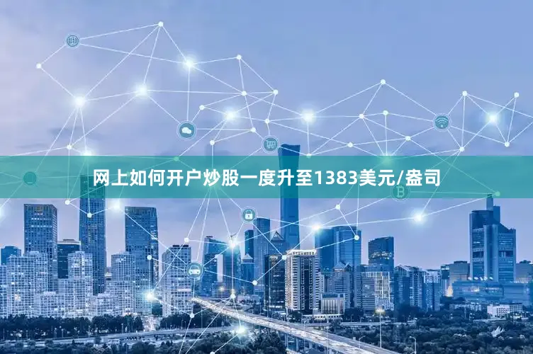 网上如何开户炒股一度升至1383美元/盎司