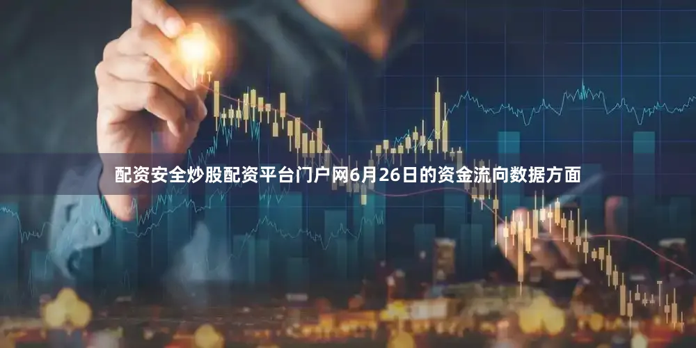 配资安全炒股配资平台门户网6月26日的资金流向数据方面