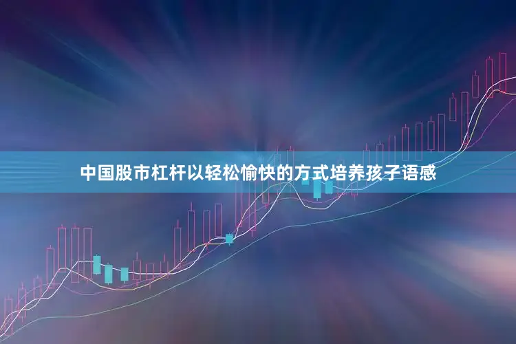 中国股市杠杆以轻松愉快的方式培养孩子语感