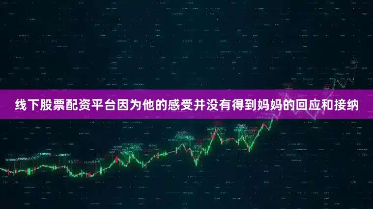 线下股票配资平台因为他的感受并没有得到妈妈的回应和接纳
