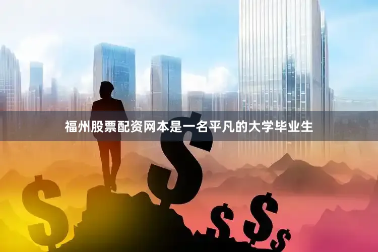 福州股票配资网本是一名平凡的大学毕业生