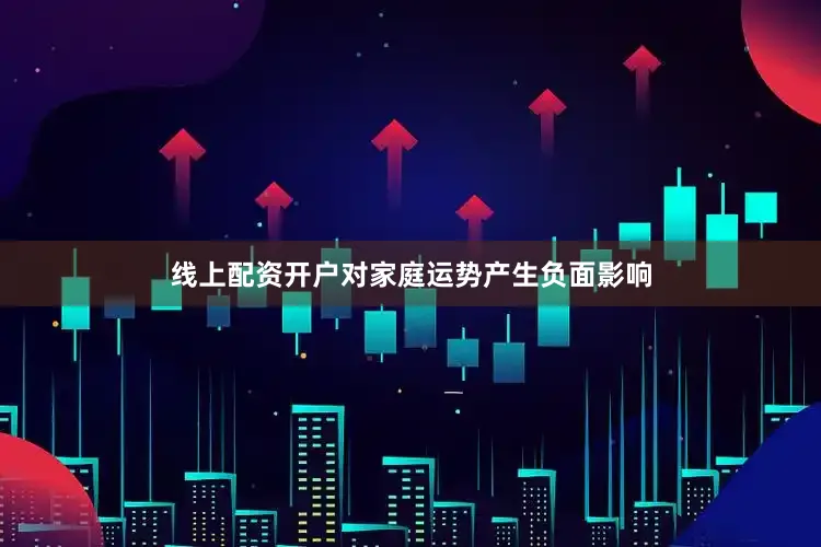 线上配资开户对家庭运势产生负面影响