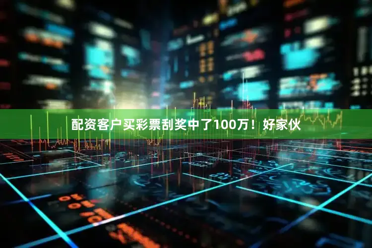 配资客户买彩票刮奖中了100万！好家伙