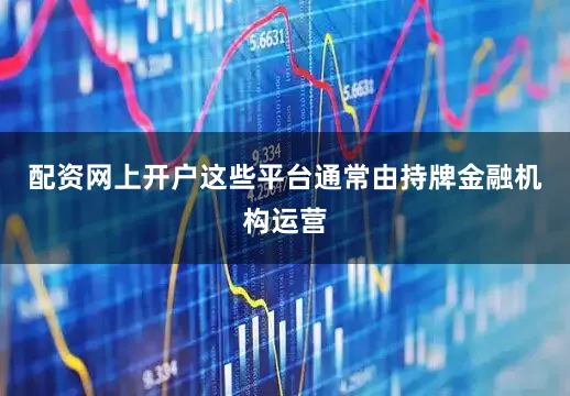 配资网上开户这些平台通常由持牌金融机构运营