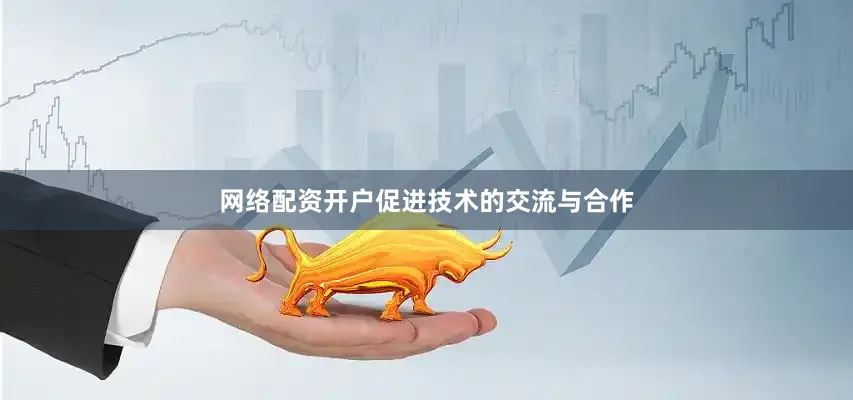 网络配资开户促进技术的交流与合作