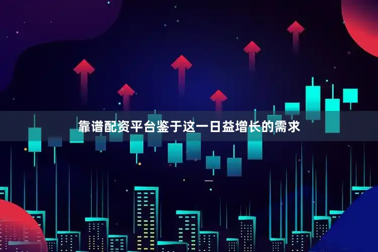 靠谱配资平台鉴于这一日益增长的需求
