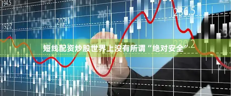 短线配资炒股世界上没有所谓“绝对安全”