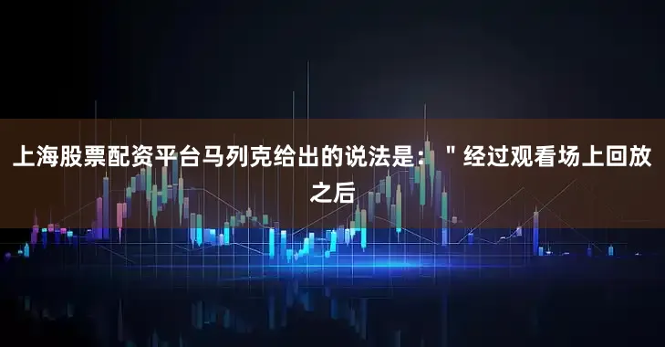 上海股票配资平台马列克给出的说法是：＂经过观看场上回放之后