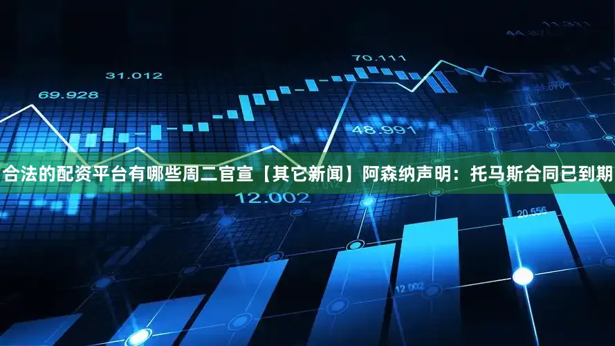 合法的配资平台有哪些周二官宣【其它新闻】阿森纳声明：托马斯合同已到期