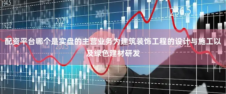 配资平台哪个是实盘的主营业务为建筑装饰工程的设计与施工以及绿色建材研发
