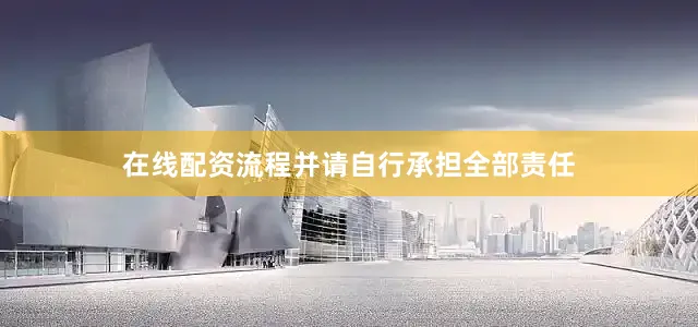 在线配资流程并请自行承担全部责任