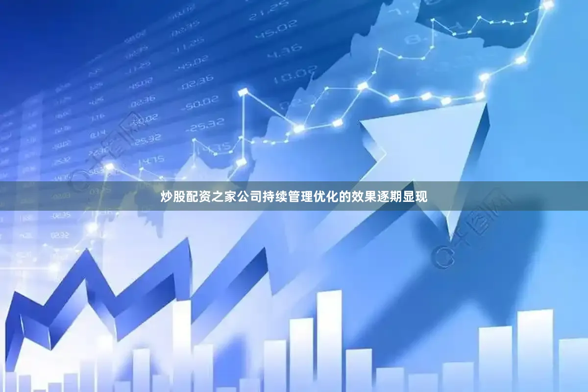 炒股配资之家公司持续管理优化的效果逐期显现