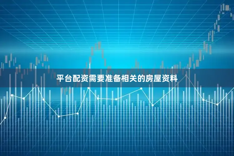 平台配资需要准备相关的房屋资料