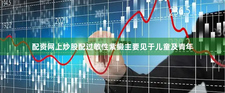 配资网上炒股配过敏性紫癜主要见于儿童及青年