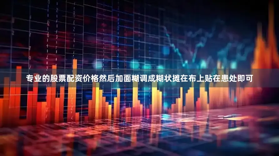 专业的股票配资价格然后加面糊调成糊状摊在布上贴在患处即可