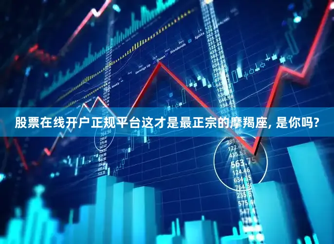 股票在线开户正规平台这才是最正宗的摩羯座, 是你吗?