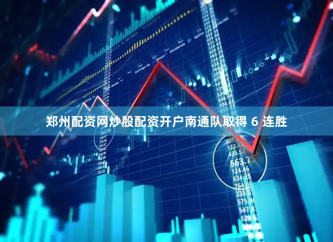 郑州配资网炒股配资开户南通队取得 6 连胜