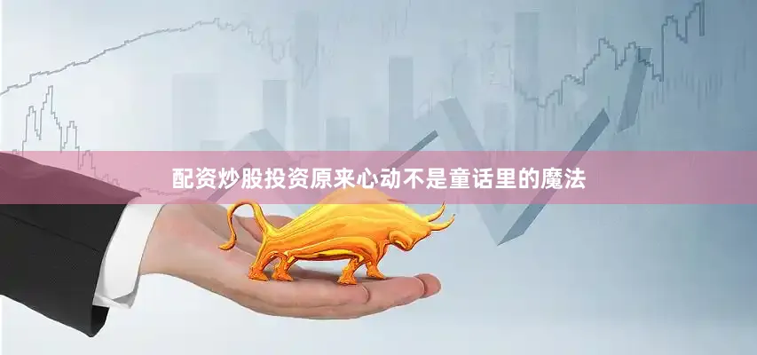 配资炒股投资原来心动不是童话里的魔法