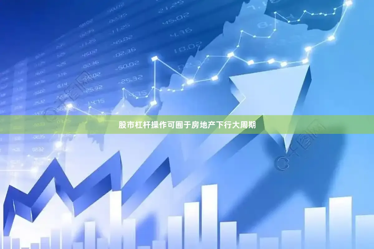 股市杠杆操作可囿于房地产下行大周期