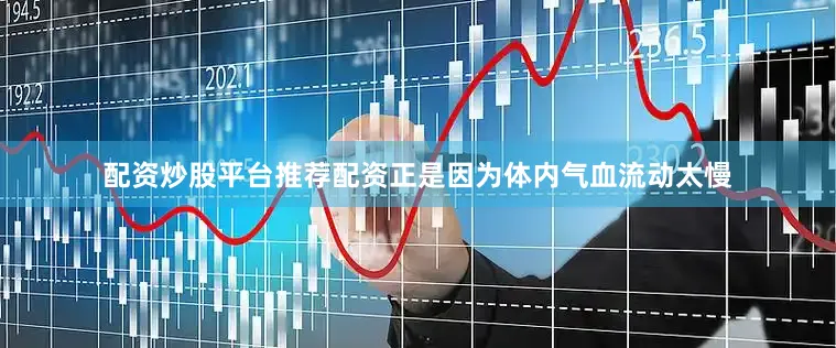 配资炒股平台推荐配资正是因为体内气血流动太慢