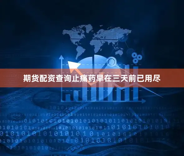期货配资查询止痛药早在三天前已用尽