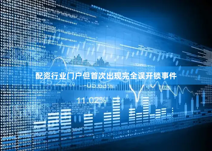 配资行业门户但首次出现完全误开锁事件