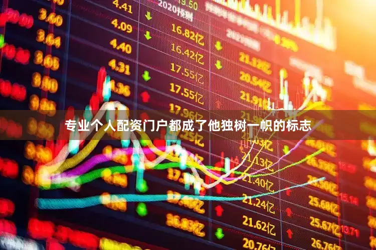 专业个人配资门户都成了他独树一帜的标志