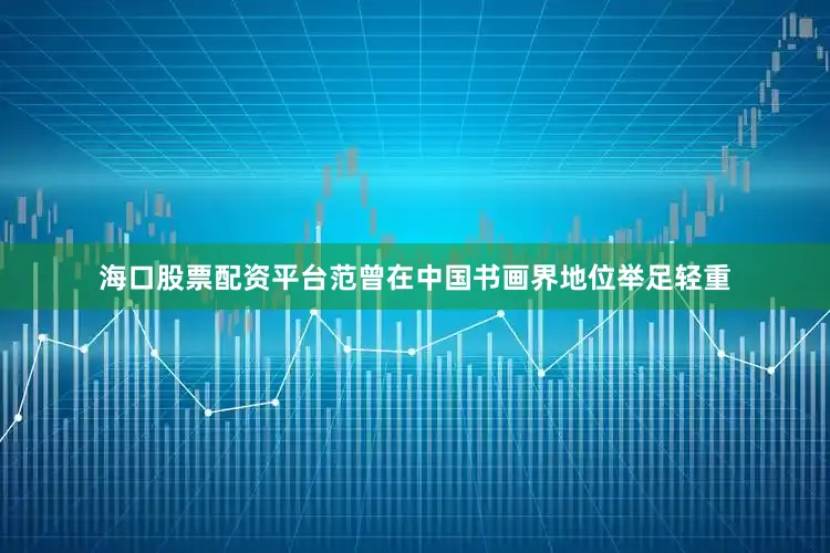 海口股票配资平台范曾在中国书画界地位举足轻重