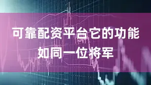 可靠配资平台它的功能如同一位将军