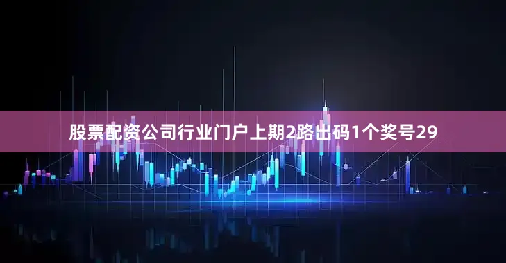 股票配资公司行业门户上期2路出码1个奖号29